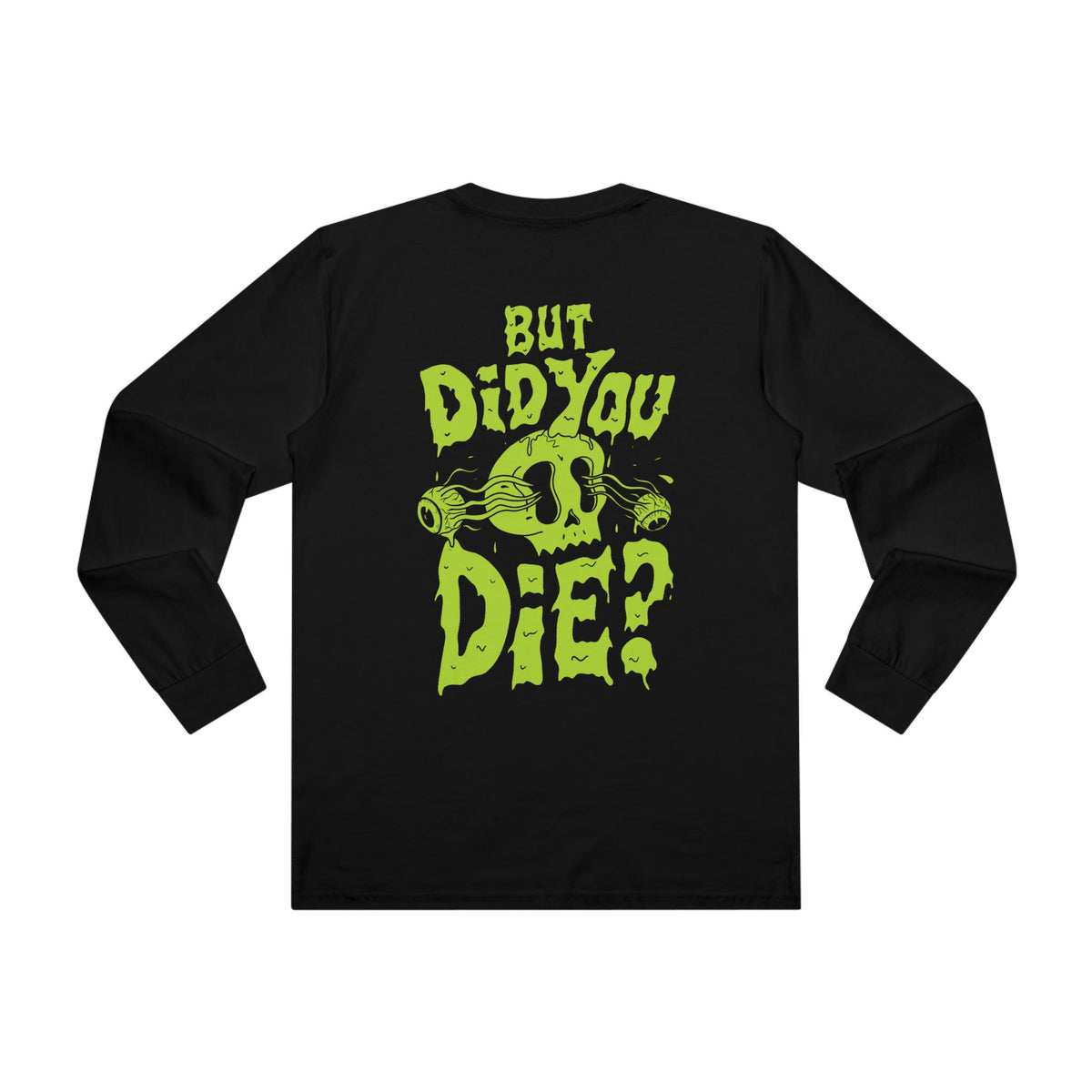 But Did You Die? Longsleeve Tee - Back Print